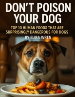 Don’t Poison Your Dog: Top 10 Human Foods That Are Surprisingly Dangerous for Dogs (Mans Best Friend) B0FRXMGV7V Book Cover