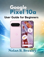 Google Pixel 10a User Guide for Beginners: A Step-by-Step Guide to Setup, Gemini AI, Camera, Battery, Privacy, and Troubleshooting B0H9P19V94 Book Cover