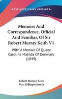 Memoirs And Correspondence, Official And Familiar, Of Sir Robert Murray Keith V1: With A Memoir Of Queen Carolina Matilda Of Denmark 116555075X Book Cover