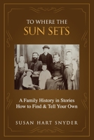 To Where the Sun Sets: A Family History in Stories – How to Find & Tell Your Own 0997422459 Book Cover