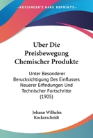 Uber Die Preisbewegung Chemischer Produkte: Unter Besonderer Berucksichtigung Des Einflusses Neuerer Erfindungen Und Technischer Fortschritte (1905) 1160288232 Book Cover