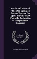 Words and Music of the Star-Spangled Banner Oppose the Spirit of Democracy Which the Declaration of Independence Embodies 1354920899 Book Cover