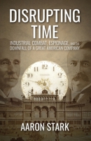 Disrupting Time: Industrial combat, espionage, and the downfall of a great American company B0GC4GCBQZ Book Cover