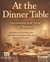 At the Dinner Table: Conversational Styled Trivia For Boomers 120 QUESTIONS B0GKVRQFXQ Book Cover