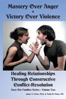 Mastery Over Anger & Victory Over Violence: Healing Your Relationships Through Constructive Conflict-Resolution 1533610614 Book Cover