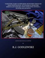 Targeting Narco-Submarine Networks: through Deep Penetration, Autonomous Maritime Irregular Warfare Units Operating within a Hunter-Killer Role 1499760957 Book Cover