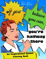 If You Believe You Can, You're Halfway There: An Inspiration Quotes Coloring Book B09HLSJH7G Book Cover