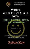 Write Your First Novel Now. Book 8 - On Revision, Editing, and Proofreading: Learn the Method That Will Guide You Through All the Processes 1547140143 Book Cover