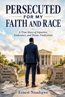 PERSECUTED FOR MY FAITH AND RACE: A True Story of Injustice, Endurance, and Divine Vindication B0H1VCLCRB Book Cover