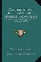 Contributions to Physical and Medical Knowledge, Principally from the West of England, Collected by Thomas Beddoes, M.D. 1142518221 Book Cover