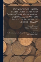 Catalogue of United States Gold, Silver and Copper Coins, Washington, Colonial and Pattern Pieces, the Property of George F.Seavey: to Be Sold at Auct 1014856779 Book Cover
