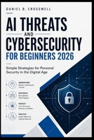 AI Threats and Cybersecurity for Beginners 2026: Simple Strategies for Personal Security in the Digital Age B0H154NZPF Book Cover