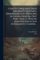 Cent Et Cinquante Deux Absurdites Des Edits, Ordonnances Et Principes de Legislation Qui Ont Paru Sous Le Nom de Joseph II Depuis Son Avenement A L'Em 1273210964 Book Cover