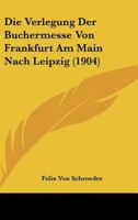 Die Verlegung Der Buchermesse Von Frankfurt Am Main Nach Leipzig (1904) 1147923582 Book Cover
