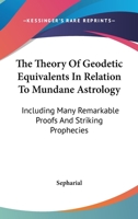 The Theory Of Geodetic Equivalents In Relation To Mundane Astrology: Including Many Remarkable Proofs And Striking Prophecies 1428638164 Book Cover