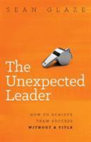 The Unexpected Leader: How to Achieve Team Success Without a Title 0996245804 Book Cover