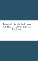 Historical Sketch And Roster Of The Iowa 27th Infantry Regiment 1312748966 Book Cover