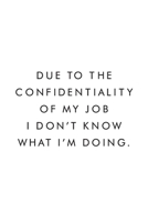 Due To The Confidentiality Of My Job I Don't Know What I'm Doing.: Blank Lined Journal, 6x9, 110 Pages, White Paper, Boss, Coworker Notebook, Journal, Diary, Funny Office Journals 1676622934 Book Cover