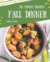 123 Yummy Fall Dinner Recipes: Yummy Fall Dinner Cookbook - Your Best Friend Forever B08HS5K2KK Book Cover