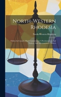 North-western Rhodesia: Orders In Council, High Commissioner's Proclamations And Notices, And Administrator's Notices 102056069X Book Cover