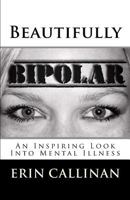 Beautifully Bipolar: An Inspiring Look Into Mental Illness 0989036324 Book Cover