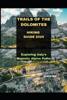 TRAILS OF THE DOLOMITES HIKING GUIDE 2025: EXPLORING ITALY’S MAJESTIC ALPINE PATHS (Journeys & Destinations) B0FMPFQ16X Book Cover