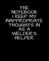 The Notebook I Keep My Inappropriate Thoughts In As A Welder's Helper : BLANK | JOURNAL | NOTEBOOK | COLLEGE RULE LINED | 7.5" X 9.25" |150 pages: ... note taking or doodling in for men and women 1691741418 Book Cover