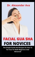 Facial Gua Sha For Novices: The Simple Guide And Recipes On How To Use Gua Sha For Face For Both Beginners And Advanced B09CKF4V43 Book Cover