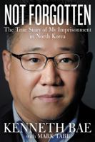 Not Forgotten: The True Story of My Imprisonment in North Korea 0718079639 Book Cover