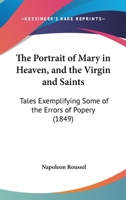 The Portrait Of Mary In Heaven, And The Virgin And Saints: Tales Exemplifying Some Of The Errors Of Popery 110432248X Book Cover