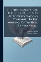 The Practical Nature of the Doctrines and Alleged Revelations Contained in the Writings of Emmanuel Swedenborg: Together With the Peculiar Motives to Christian Conduct They Suggest. In a Letter to His 1017196680 Book Cover