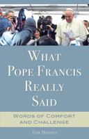 What Pope Francis Really Said: Words of Comfort and Challenge (New Edition) 1635823536 Book Cover