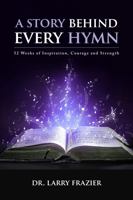 A Story Behind Every Hymn: 52 Weeks of Inspiration, Courage and Strength 0578635003 Book Cover