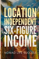 Location Independent Six-Figure Income B0H1MFNSXZ Book Cover