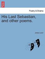 His Last Sebastian: And Other Poems (Classic Reprint) 1241543437 Book Cover