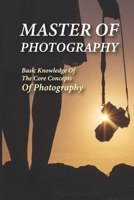 Master Of Photography: Basic Knowledge Of The Core Concepts Of Photography: Easy Photography Techniques B095TQGQQX Book Cover