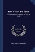 How We Got Into Pekin: A Narrative of the Campaign in China of 1860 1017623961 Book Cover