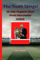 The Truth Stings!: Sir Alex Ferguson MUST avoid Manchester United. B0BLYDNPRR Book Cover