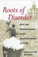 Roots of Disorder: Race and Criminal Justice in the American South, 1817-80 0252067320 Book Cover