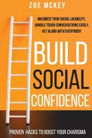 Build Social Confidence: Maximize Your Social Likability, Handle Tough Conversations Easily, Get Along with Everybody - Proven Hacks to Boost Your Charisma 1978354223 Book Cover