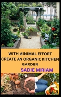 WITH MINIMAL EFFORT CREАTE AN ORGАNIC KITCHEN GАRDEN B0BF2XB86W Book Cover