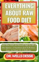 EVERYTHING ABOUT RAW FOOD DIET: Unlock Vibrant Health And Weight Loss With The Ultimate Guide To A Raw Food Diet, Nutritional Benefits, Delicious Recipes, And Sustainable Lifestyle Choices B0CN9T9K4D Book Cover