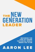 The New Generation Leader: Becoming the Kind of Leader the Digital World Needs You To Be 1736205226 Book Cover