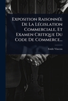 Exposition RaisonnÃ(c)e De La LÃ(c)gislation Commerciale, Et Examen Critique Du Code De Commerce... (French Edition) 1024948218 Book Cover