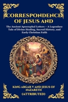 Correspondence of Jesus and Abgar: The Ancient Apocryphal Letters - A Legendary Tale of Divine Healing, Sacred History, and Early Christian Faith ... Reading) (Library of Alexandria - Esoteric) 1807927601 Book Cover