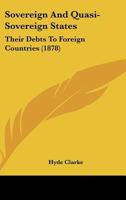 Sovereign And Quasi-Sovereign States: Their Debts To Foreign Countries (1878) 1145497993 Book Cover