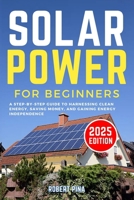 Solar Power For Beginners: A Step-by-Step Guide to Harnessing Clean Energy, Saving Money, and Gaining Energy Independence B0FK2QSN1X Book Cover