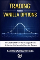 TRADING WITH VANILLA OPTIONS: How to Profit from the Passage of Time Through the Mathematical Investor System 1807651495 Book Cover