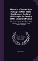 Memoirs of Father Ripa, during Thirteen Years' Residence at the Court of Peking in the Service of the Emperor of China: With an account of the foundation ... for the education of young Chinese at Napl 1019348658 Book Cover