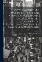 Voyage Autour Du Monde Entrepris Par Ordre Du Roi, Exécuté Sur Les Corvettes L'uranie Et La Physicienne Pendant Les Années 1817-1818-1819-1820 1021306010 Book Cover